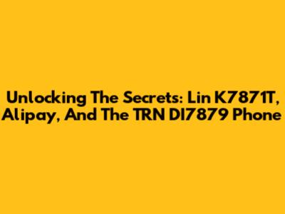 Unlocking The Secrets: Lin K7871T, Alipay, And The TRN DI7879 Phone