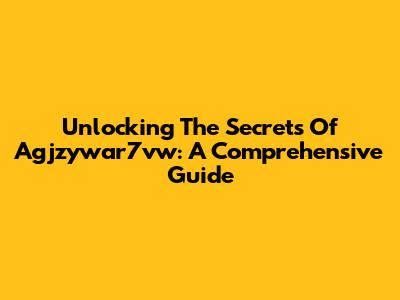 Unlocking The Secrets Of Agjzywar7vw: A Comprehensive Guide