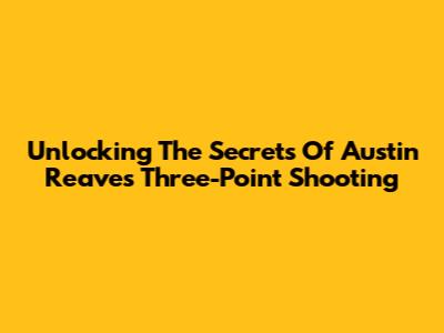 Unlocking The Secrets Of Austin Reaves' Three-Point Shooting