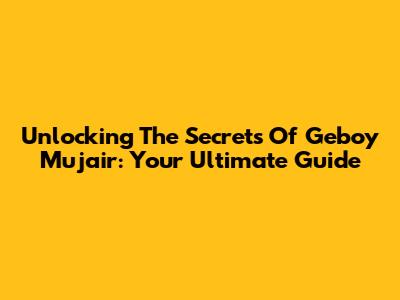 Unlocking The Secrets Of Geboy Mujair: Your Ultimate Guide