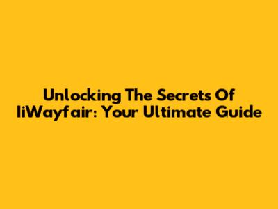 Unlocking The Secrets Of IiWayfair: Your Ultimate Guide