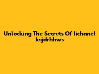 Unlocking The Secrets Of Iichanel Ieijdrhhws