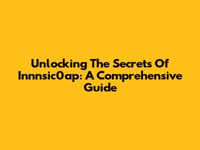 Unlocking The Secrets Of Innnsic0ap: A Comprehensive Guide