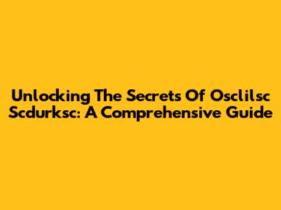 Unlocking The Secrets Of Osclilsc Scdurksc: A Comprehensive Guide