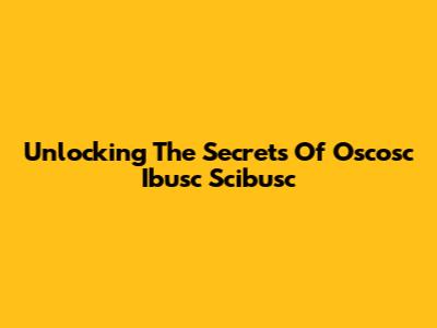Unlocking The Secrets Of Oscosc Ibusc Scibusc