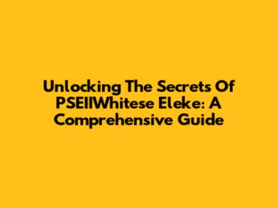 Unlocking The Secrets Of PSEIIWhitese Eleke: A Comprehensive Guide