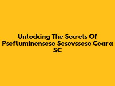 Unlocking The Secrets Of Psefluminensese Sesevssese Ceara SC