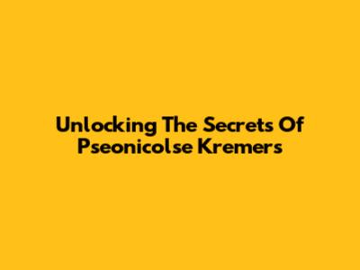 Unlocking The Secrets Of Pseonicolse Kremers