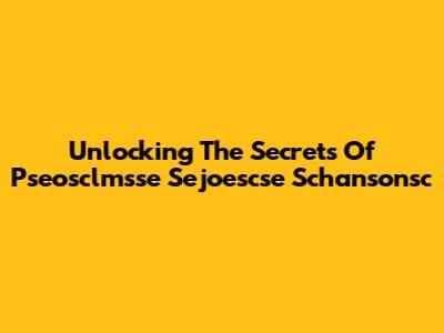 Unlocking The Secrets Of Pseosclmsse Sejoescse Schansonsc
