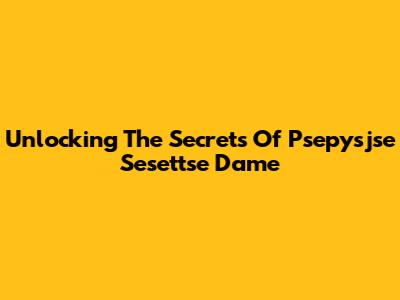 Unlocking The Secrets Of Psepysjse Sesettse Dame