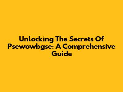 Unlocking The Secrets Of Psewowbgse: A Comprehensive Guide