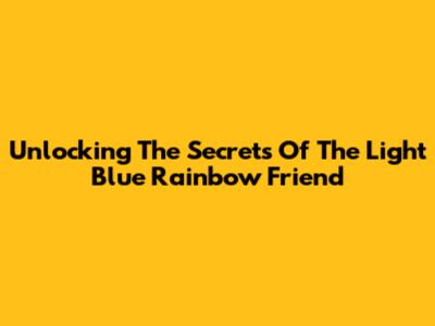 Unlocking The Secrets Of The Light Blue Rainbow Friend