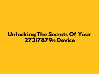 Unlocking The Secrets Of Your 273i7879n Device