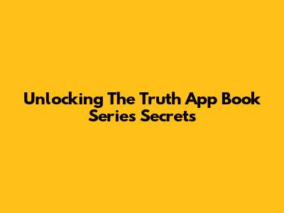 Unlocking The Truth App Book Series Secrets