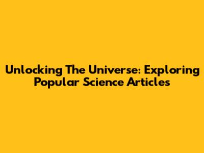 Unlocking The Universe: Exploring Popular Science Articles