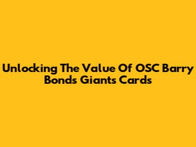 Unlocking The Value Of OSC Barry Bonds Giants Cards