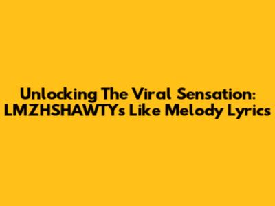 Unlocking The Viral Sensation: LMZHSHAWTY's "Like Melody" Lyrics
