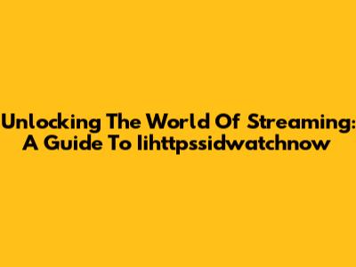 Unlocking The World Of Streaming: A Guide To Iihttpssidwatchnow