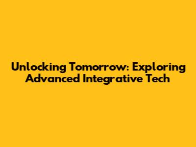 Unlocking Tomorrow: Exploring Advanced Integrative Tech