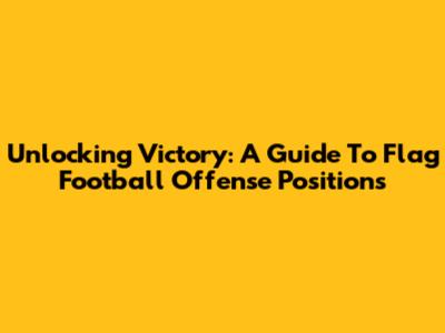Unlocking Victory: A Guide To Flag Football Offense Positions