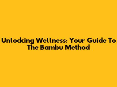 Unlocking Wellness: Your Guide To The Bambu Method