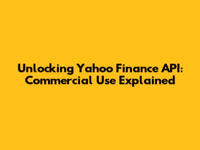 Unlocking Yahoo Finance API: Commercial Use Explained