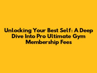 Unlocking Your Best Self: A Deep Dive Into Pro Ultimate Gym Membership Fees