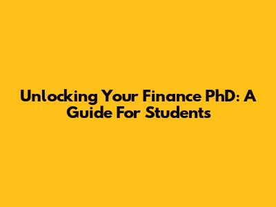 Unlocking Your Finance PhD: A Guide For Students