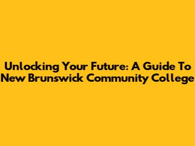 Unlocking Your Future: A Guide To New Brunswick Community College