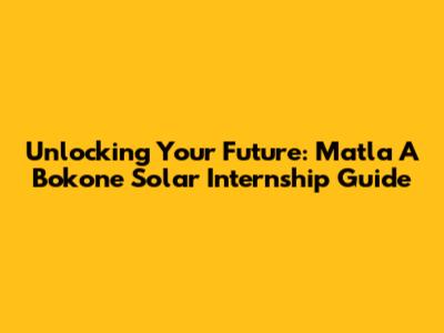 Unlocking Your Future: Matla A Bokone Solar Internship Guide