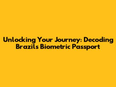 Unlocking Your Journey: Decoding Brazil's Biometric Passport