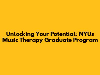 Unlocking Your Potential: NYU's Music Therapy Graduate Program