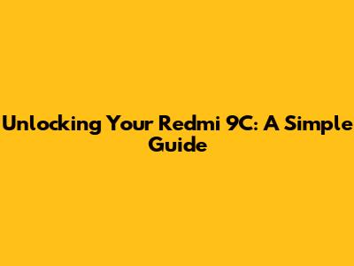 Unlocking Your Redmi 9C: A Simple Guide