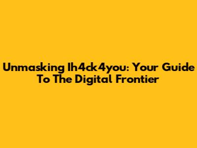 Unmasking Ih4ck4you: Your Guide To The Digital Frontier