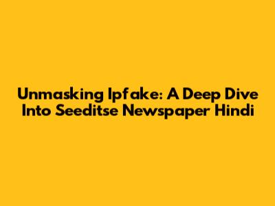 Unmasking Ipfake: A Deep Dive Into Seeditse Newspaper Hindi