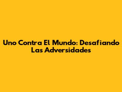 Uno Contra El Mundo: Desafiando Las Adversidades