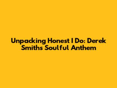 Unpacking "Honest I Do": Derek Smith's Soulful Anthem