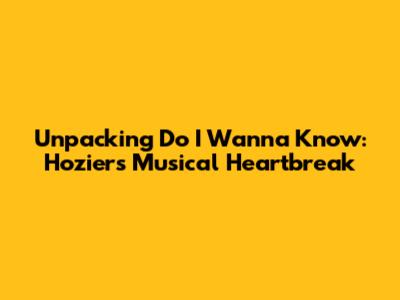 Unpacking 'Do I Wanna Know': Hozier's Musical Heartbreak