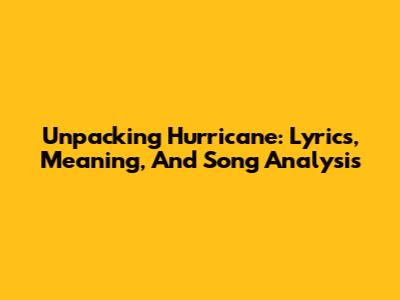 Unpacking 'Hurricane': Lyrics, Meaning, And Song Analysis