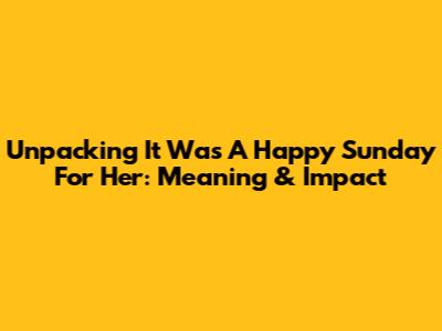 Unpacking 'It Was A Happy Sunday For Her': Meaning & Impact