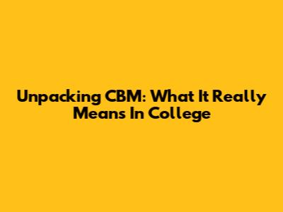 Unpacking CBM: What It Really Means In College
