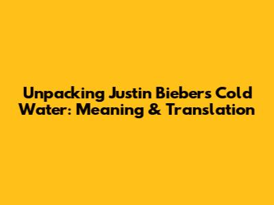 Unpacking Justin Bieber's 'Cold Water': Meaning & Translation
