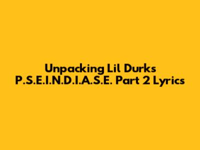 Unpacking Lil Durk's P.S.E.I.N.D.I.A.S.E. Part 2 Lyrics