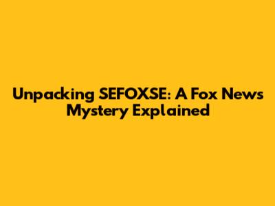 Unpacking SEFOXSE: A Fox News Mystery Explained