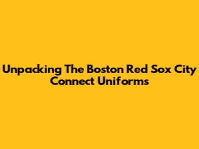 Unpacking The Boston Red Sox City Connect Uniforms
