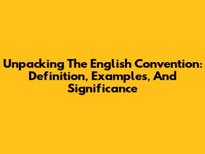 Unpacking The English Convention: Definition, Examples, And Significance