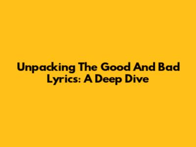 Unpacking The Good And Bad Lyrics: A Deep Dive