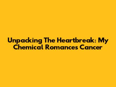 Unpacking The Heartbreak: My Chemical Romance's 'Cancer'