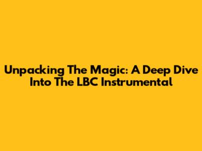 Unpacking The Magic: A Deep Dive Into 'The LBC Instrumental'