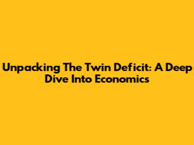 Unpacking The Twin Deficit: A Deep Dive Into Economics